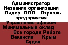 Администратор › Название организации ­ Лидер, ООО › Отрасль предприятия ­ Управление офисом › Минимальный оклад ­ 20 000 - Все города Работа » Вакансии   . Крым,Судак